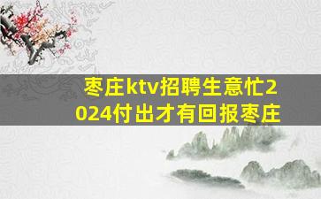 枣庄ktv招聘生意忙2024付出才有回报枣庄